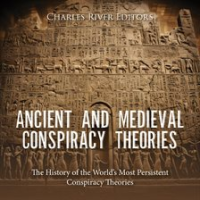 Ancient and Medieval Conspiracy Theories: The History of the World's Most Persistent Conspiracy Theo by Editors, Charles River
